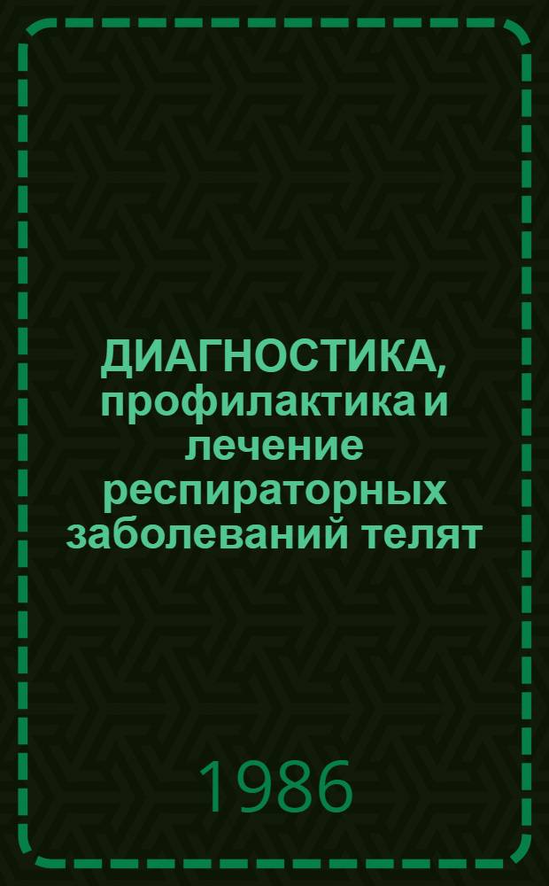 ДИАГНОСТИКА, профилактика и лечение респираторных заболеваний телят : Рекомендации