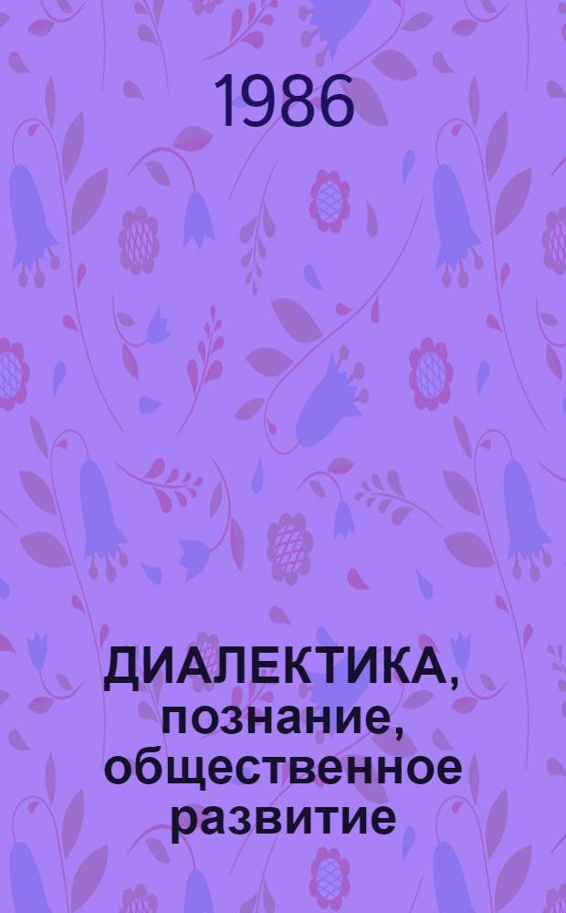 ДИАЛЕКТИКА, познание, общественное развитие : Сб. обзоров