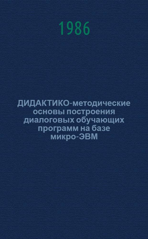 ДИДАКТИКО-методические основы построения диалоговых обучающих программ на базе микро-ЭВМ : (Метод. рекомендации)