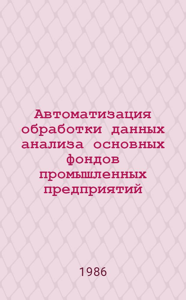 Автоматизация обработки данных анализа основных фондов промышленных предприятий : Автореф. дис. на соиск. учен. степ. канд. экон. наук : (08.00.13)