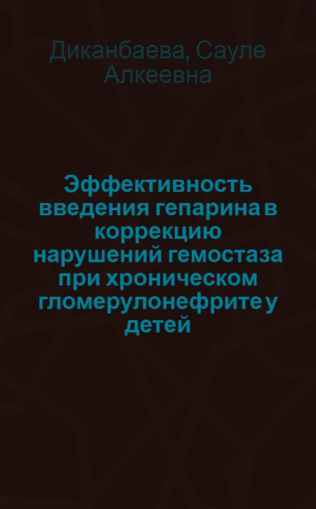 Эффективность введения гепарина в коррекцию нарушений гемостаза при хроническом гломерулонефрите у детей : Автореф. дис. на соиск. учен. степ. канд. мед. наук : (14.00.09)