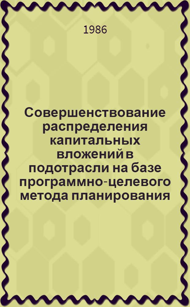 Совершенствование распределения капитальных вложений в подотрасли на базе программно-целевого метода планирования : Автореф. дис. на соиск. учен. степ. канд. экон. наук : (08.00.13)