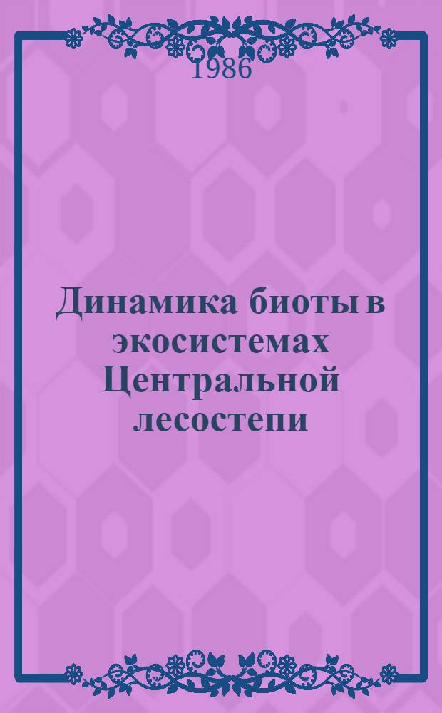 Динамика биоты в экосистемах Центральной лесостепи : Сб. ст.