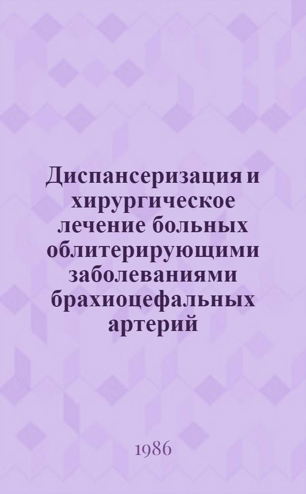 Диспансеризация и хирургическое лечение больных облитерирующими заболеваниями брахиоцефальных артерий : Всесоюз. конф., 22-23 мая 1986 г