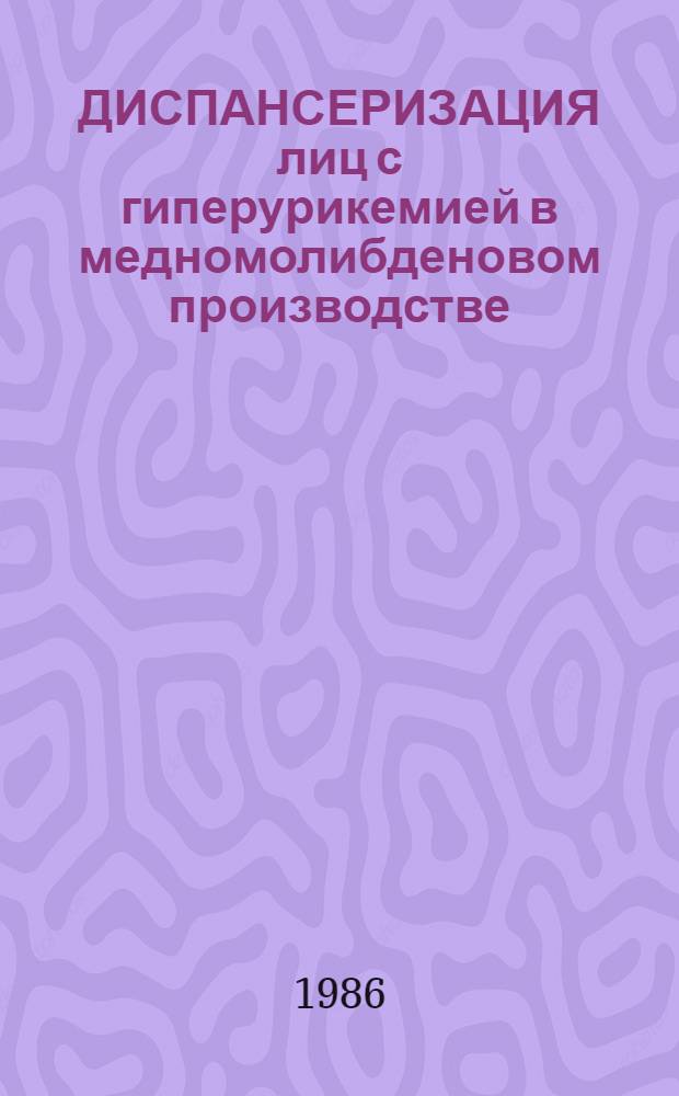 ДИСПАНСЕРИЗАЦИЯ лиц с гиперурикемией в медномолибденовом производстве : (Метод. рекомендации)