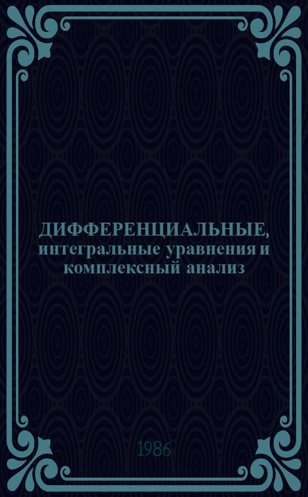 ДИФФЕРЕНЦИАЛЬНЫЕ, интегральные уравнения и комплексный анализ : Межвуз. сб. науч. тр