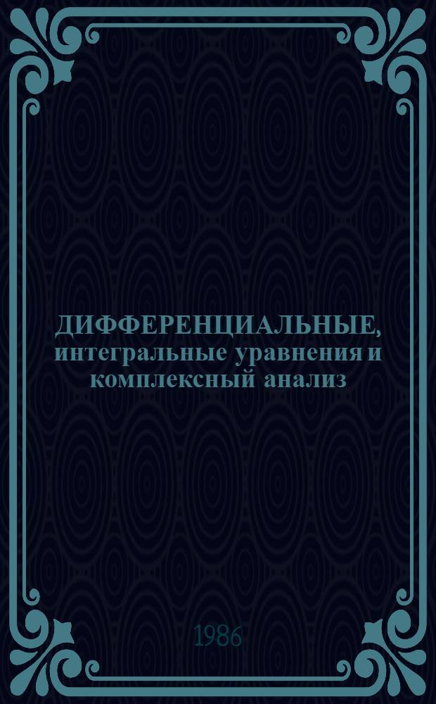 ДИФФЕРЕНЦИАЛЬНЫЕ, интегральные уравнения и комплексный анализ : Межвуз. сб. науч. тр