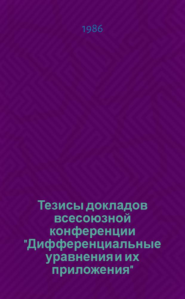 Тезисы докладов всесоюзной конференции "Дифференциальные уравнения и их приложения", 14-17 октября 1986 г.