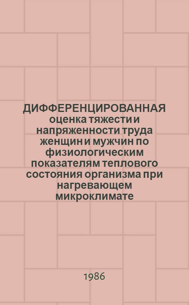 ДИФФЕРЕНЦИРОВАННАЯ оценка тяжести и напряженности труда женщин и мужчин по физиологическим показателям теплового состояния организма при нагревающем микроклимате : Метод. рекомендации