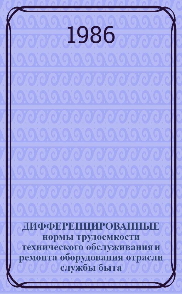 ДИФФЕРЕНЦИРОВАННЫЕ нормы трудоемкости технического обслуживания и ремонта оборудования отрасли службы быта
