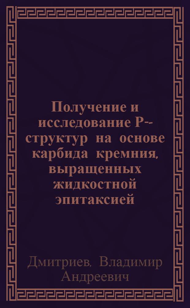 Получение и исследование Р-П- структур на основе карбида кремния, выращенных жидкостной эпитаксией : Автореф. дис. на соиск. учен. степ. к. ф.-м. н