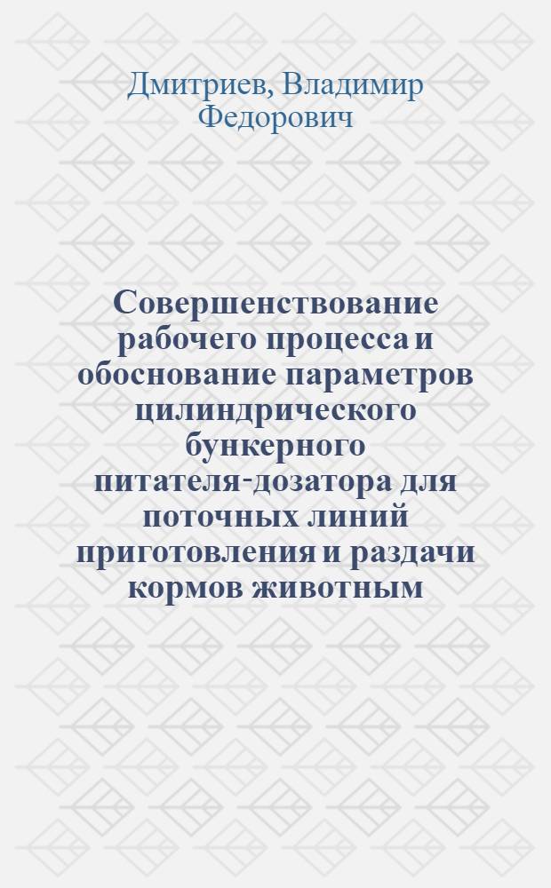 Совершенствование рабочего процесса и обоснование параметров цилиндрического бункерного питателя-дозатора для поточных линий приготовления и раздачи кормов животным : Автореф. дис. на соиск. учен. степ. канд. техн. наук : (05.20.01)
