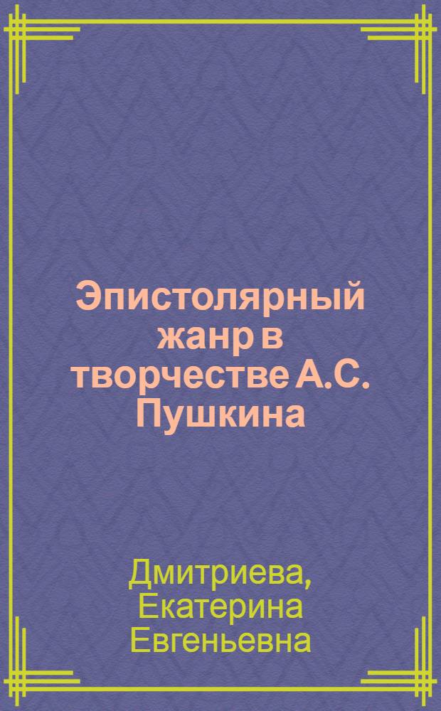 Эпистолярный жанр в творчестве А.С. Пушкина : Автореф. дис. на соиск. учен. степ. канд. филол. наук : (10.01.01)