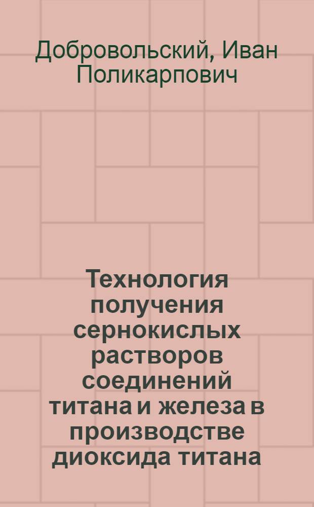 Технология получения сернокислых растворов соединений титана и железа в производстве диоксида титана : (Учеб. пособие для рабочих профессий)