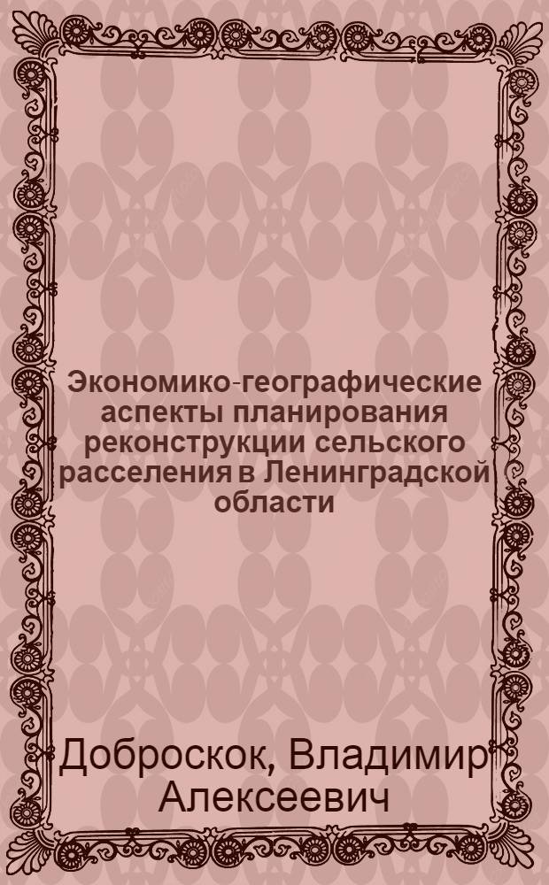 Экономико-географические аспекты планирования реконструкции сельского расселения в Ленинградской области : Автореф. дис. на соиск. учен. степ. к. г. н