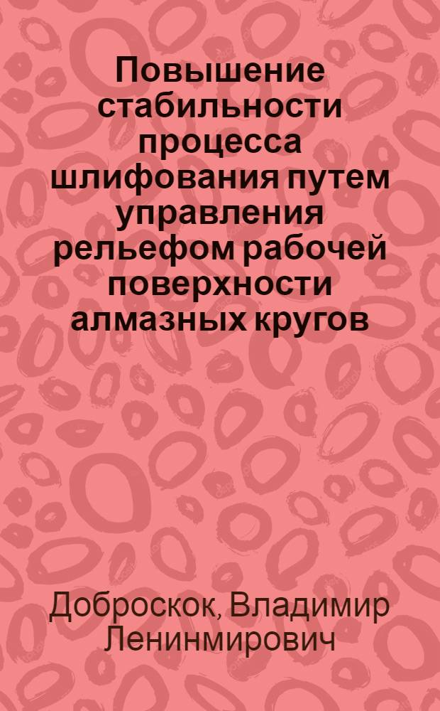 Повышение стабильности процесса шлифования путем управления рельефом рабочей поверхности алмазных кругов : Автореф. дис. на соиск. учен. степ. канд. техн. наук : (05.03.01)