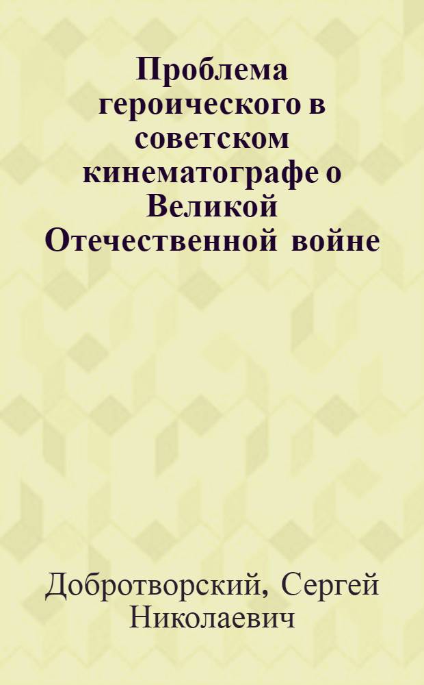 Проблема героического в советском кинематографе о Великой Отечественной войне (1950-1980 гг.) : Автореф. дис. на соиск. учен. степ. канд. искусствоведения : (17.00.03)