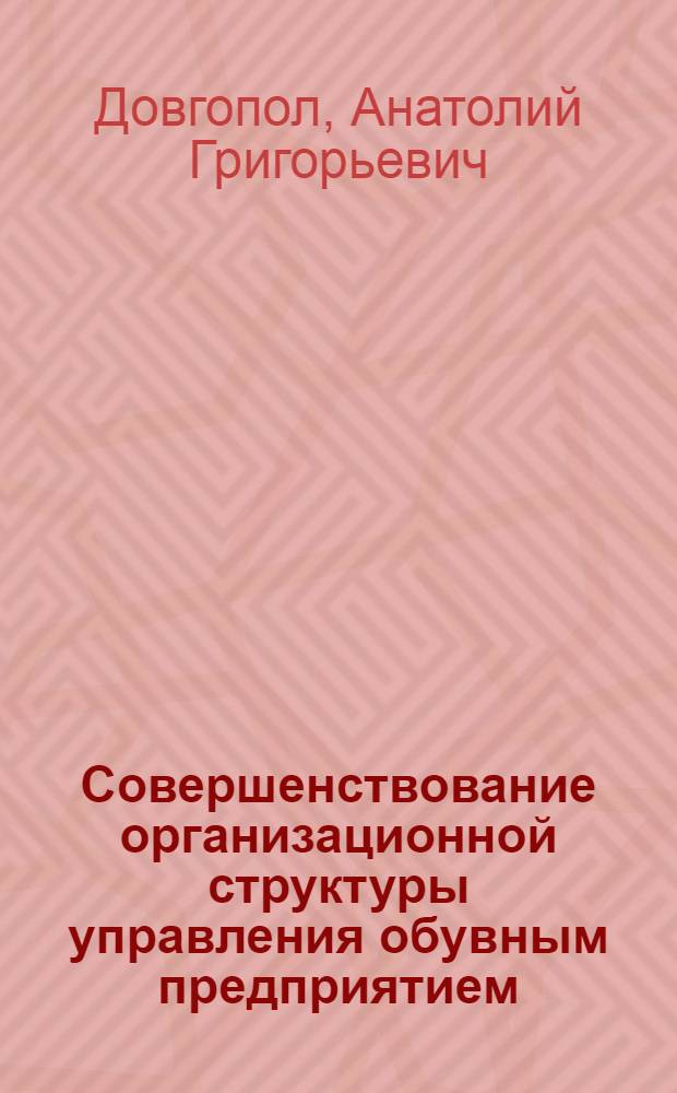 Совершенствование организационной структуры управления обувным предприятием : Автореф. дис. на соиск. учен. степ. канд. техн. наук : (08.00.28)