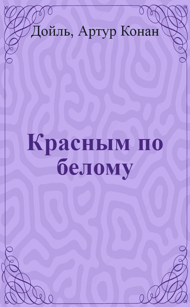 Красным по белому : Рассказы о Шерлоке Холмсе : Пер. с англ.
