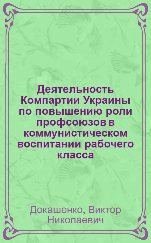 Деятельность Компартии Украины по повышению роли профсоюзов в коммунистическом воспитании рабочего класса (1971-1980 гг.) : Автореф. дис. на соиск. учен. степ. канд. ист. наук : (07.00.01)