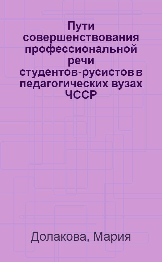 Пути совершенствования профессиональной речи студентов-русистов в педагогических вузах ЧССР : Автореф. дис. на соиск. учен. степ. канд. пед. наук : (13.00.02)