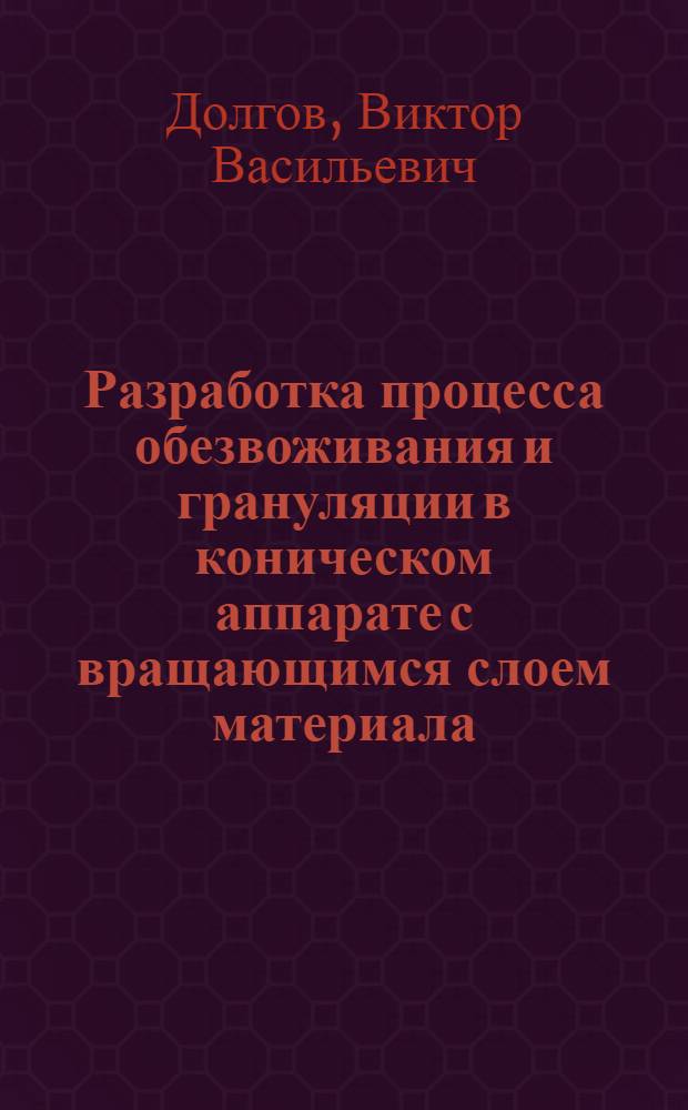 Разработка процесса обезвоживания и грануляции в коническом аппарате с вращающимся слоем материала : Автореф. дис. на соиск. учен. степ. канд. техн. наук : (05.17.08)