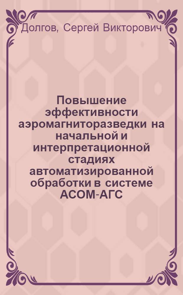 Повышение эффективности аэромагниторазведки на начальной и интерпретационной стадиях автоматизированной обработки в системе АСОМ-АГС/ЕС : Автореф. дис. на соиск. учен. степ. к. т. н