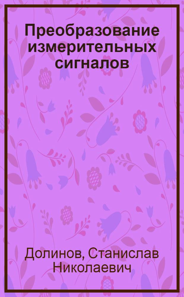 Преобразование измерительных сигналов : Учеб. пособие для студентов спец. 0642 "Информ.-измер. техника"