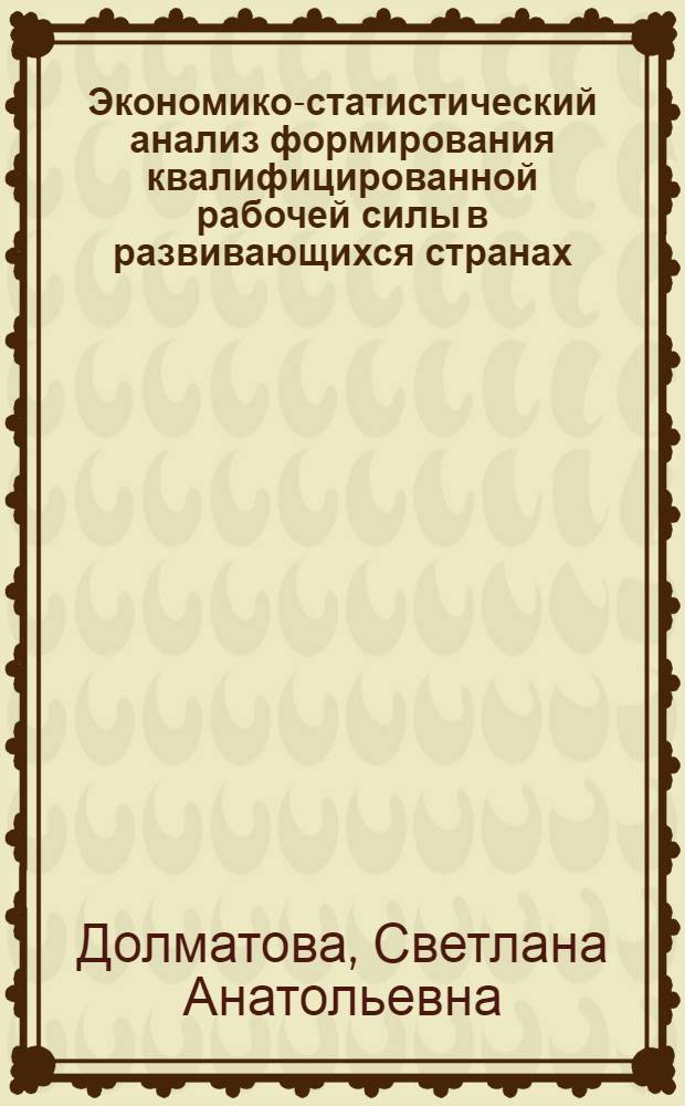 Экономико-статистический анализ формирования квалифицированной рабочей силы в развивающихся странах : Автореф. дис. на соиск. учен. степ. канд. экон. наук : (08.00.11)
