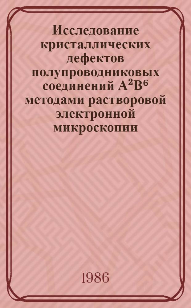 Исследование кристаллических дефектов полупроводниковых соединений А&sup2;В⁶ методами растворовой электронной микроскопии : Автореф. дис. на соиск. учен. степ. канд. физ.-мат. наук : (01.04.18)
