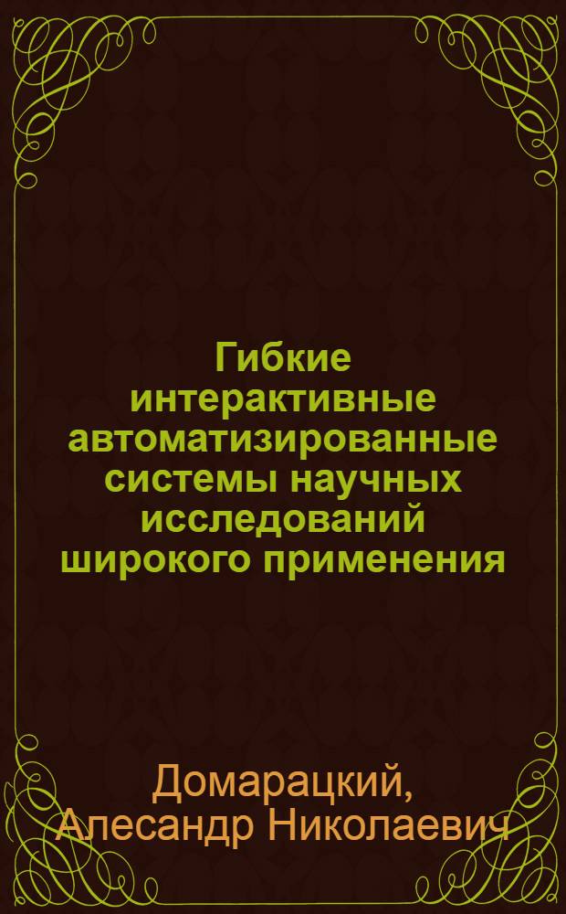 Гибкие интерактивные автоматизированные системы научных исследований широкого применения : Автореф. дис. на соиск. учен. степ. д. т. н