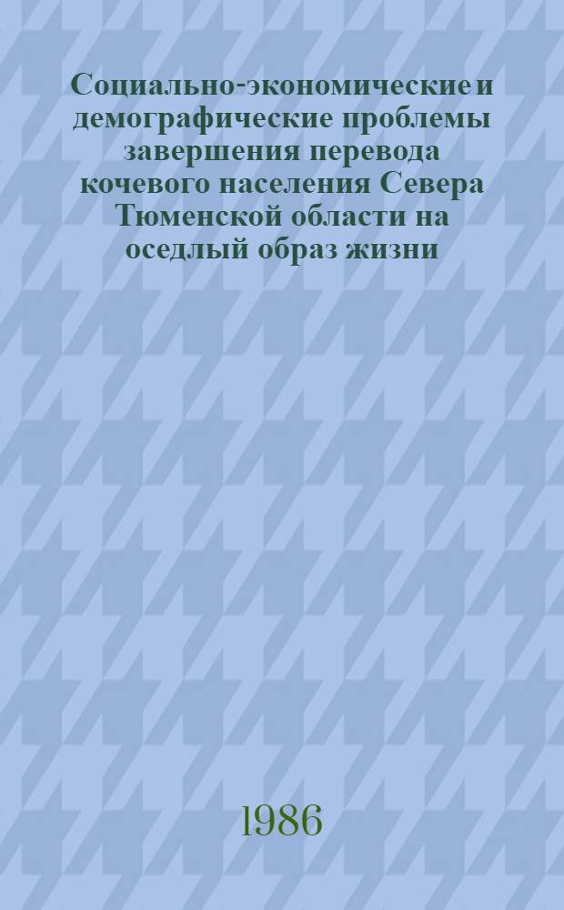 Социально-экономические и демографические проблемы завершения перевода кочевого населения Севера Тюменской области на оседлый образ жизни : Науч. докл.