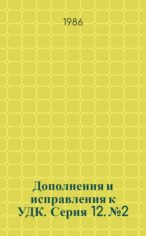 Дополнения и исправления к УДК. Серия 12. № 2 : Пер. "Extensions and corrections to the UDC" : Публ. МФД № 248/12:2, июнь 1985 г.