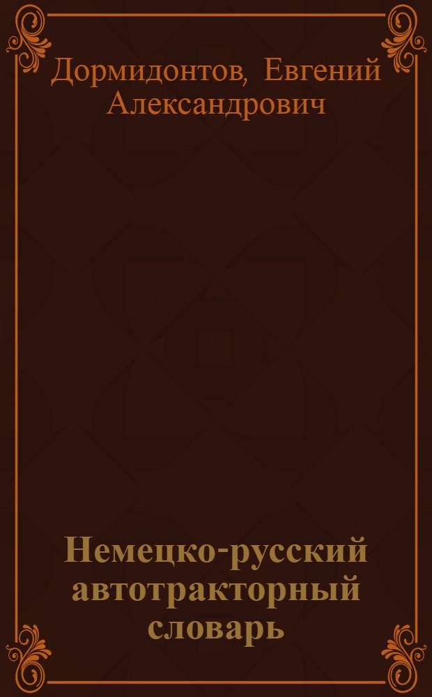 Немецко-русский автотракторный словарь = Deutschrussisches Fachwörterbuch für Kraftwagen und Traktoren : Ок. 28000 терминов