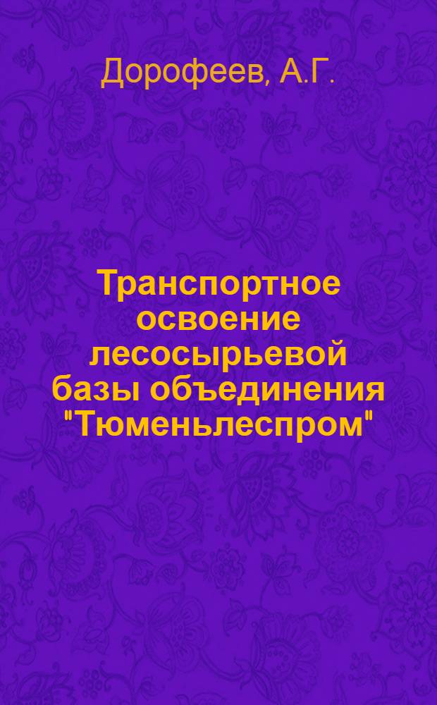 Транспортное освоение лесосырьевой базы объединения "Тюменьлеспром"