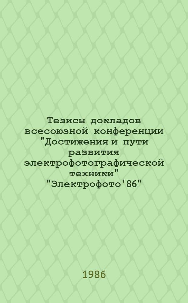 Тезисы докладов всесоюзной конференции "Достижения и пути развития электрофотографической техники" "Электрофото'86" (г. Грозный, 10-12 сентября 1986 г.)