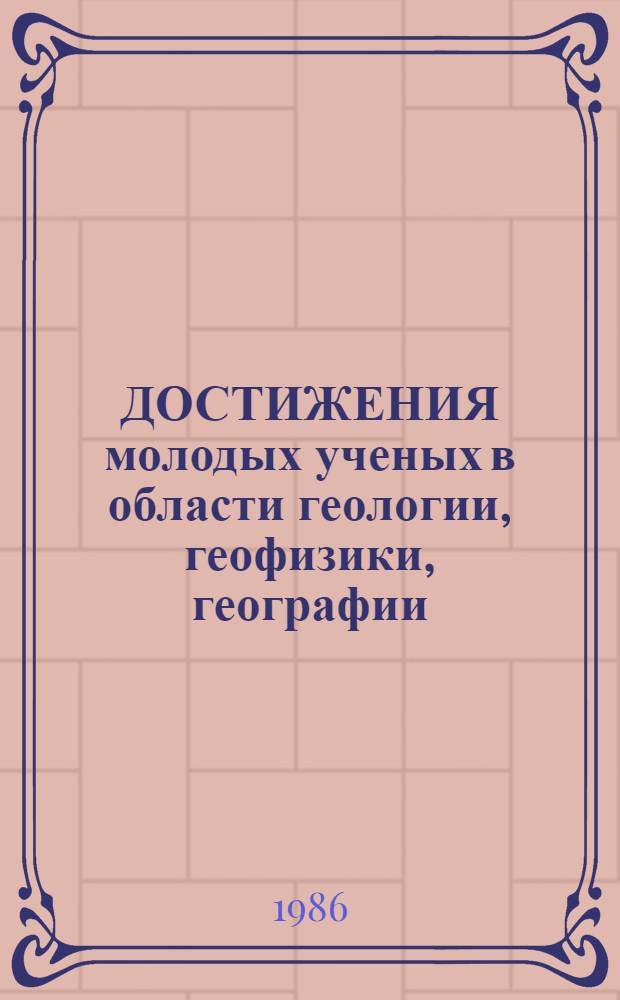 ДОСТИЖЕНИЯ молодых ученых в области геологии, геофизики, географии : Тез. докл. молодых ученых на межвуз. науч.-практ. конф. (окт. 1986, г. Пермь)