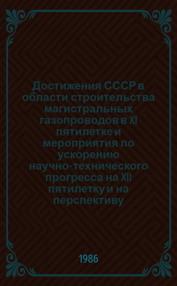 Достижения СССР в области строительства магистральных газопроводов в XI пятилетке и мероприятия по ускорению научно-технического прогресса на XII пятилетку и на перспективу