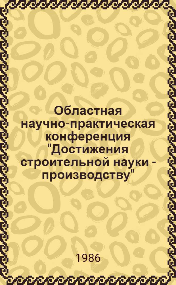 Областная научно-практическая конференция "Достижения строительной науки - производству" : (Тез. докл. и сообщ.)