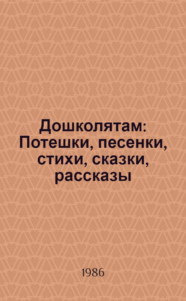 Дошколятам : Потешки, песенки, стихи, сказки, рассказы : Кн. для воспитателей дет. садов