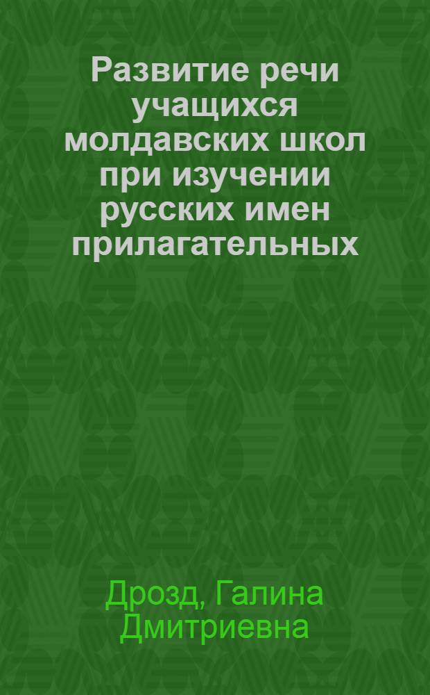 Развитие речи учащихся молдавских школ при изучении русских имен прилагательных (6-7 класс) : Пособие для учителя