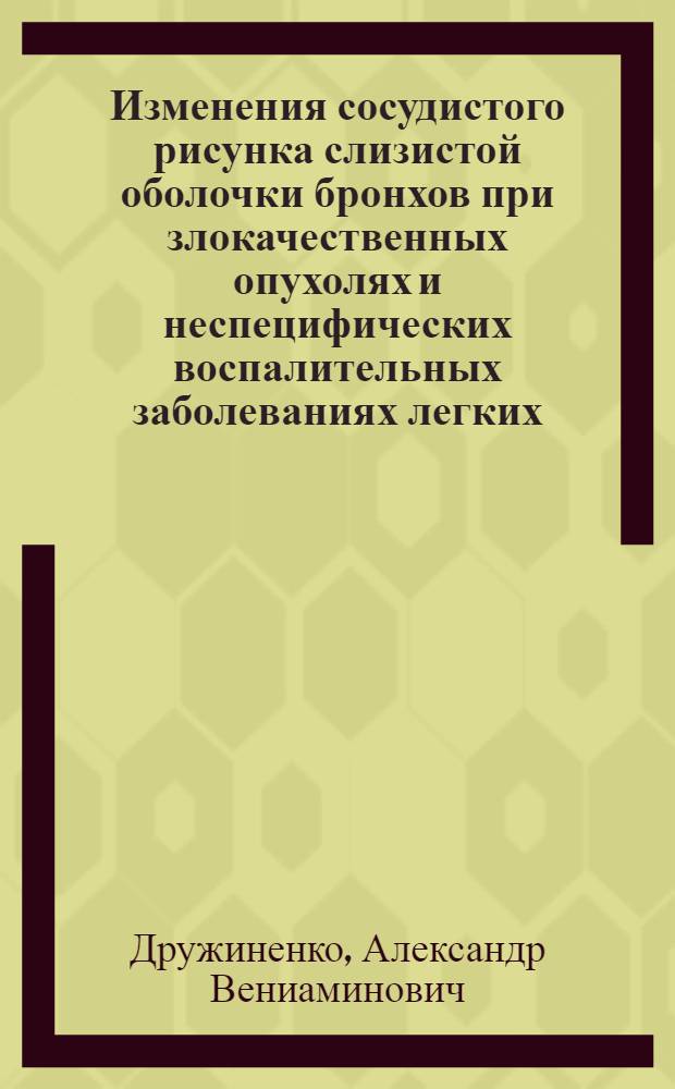 Изменения сосудистого рисунка слизистой оболочки бронхов при злокачественных опухолях и неспецифических воспалительных заболеваниях легких : Автореф. дис. на соиск. учен. степ. к. м. н
