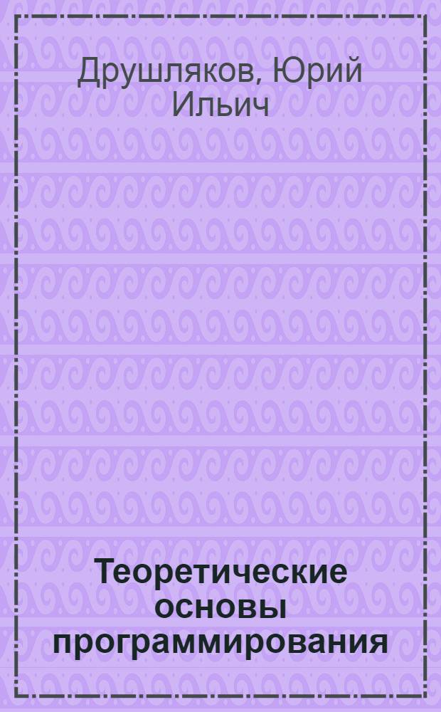 Теоретические основы программирования : Учеб. пособие : (Для дневной формы обучения)