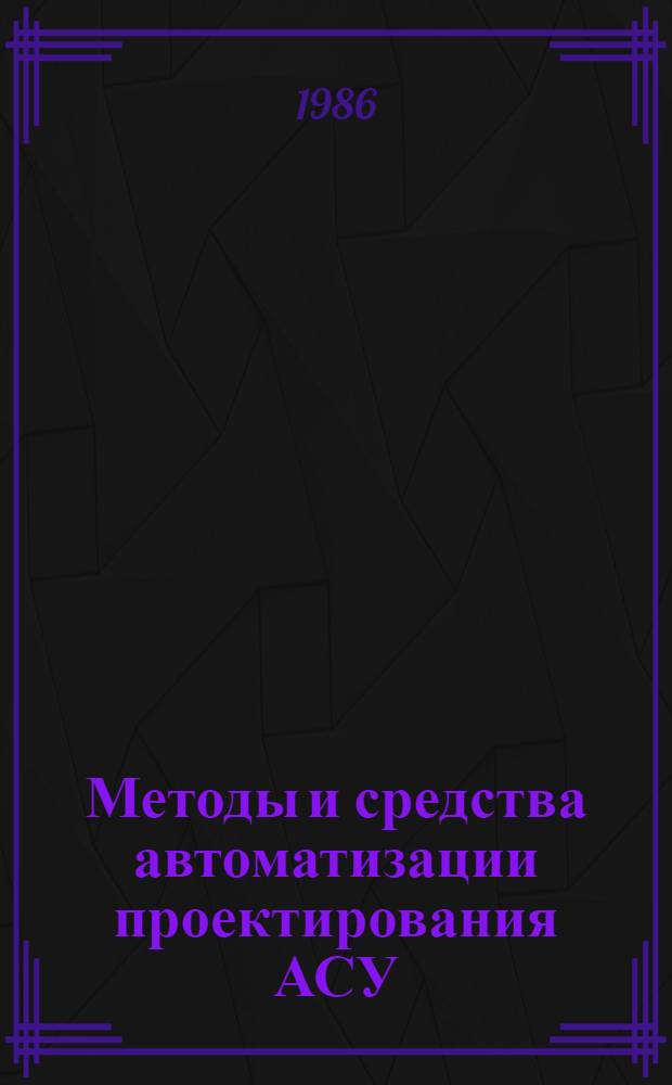 Методы и средства автоматизации проектирования АСУ : Учеб. пособие