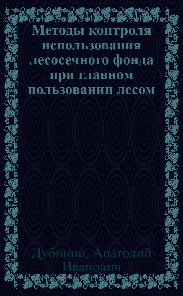 Методы контроля использования лесосечного фонда при главном пользовании лесом : Автореф. дис. на соиск. учен. степ. канд. с.-х. наук : (06.03.02)