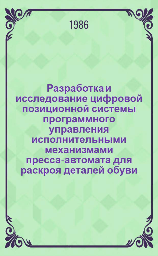 Разработка и исследование цифровой позиционной системы программного управления исполнительными механизмами пресса-автомата для раскроя деталей обуви : Автореф. дис. на соиск. учен. степ. канд. техн. наук : (05.02.13)