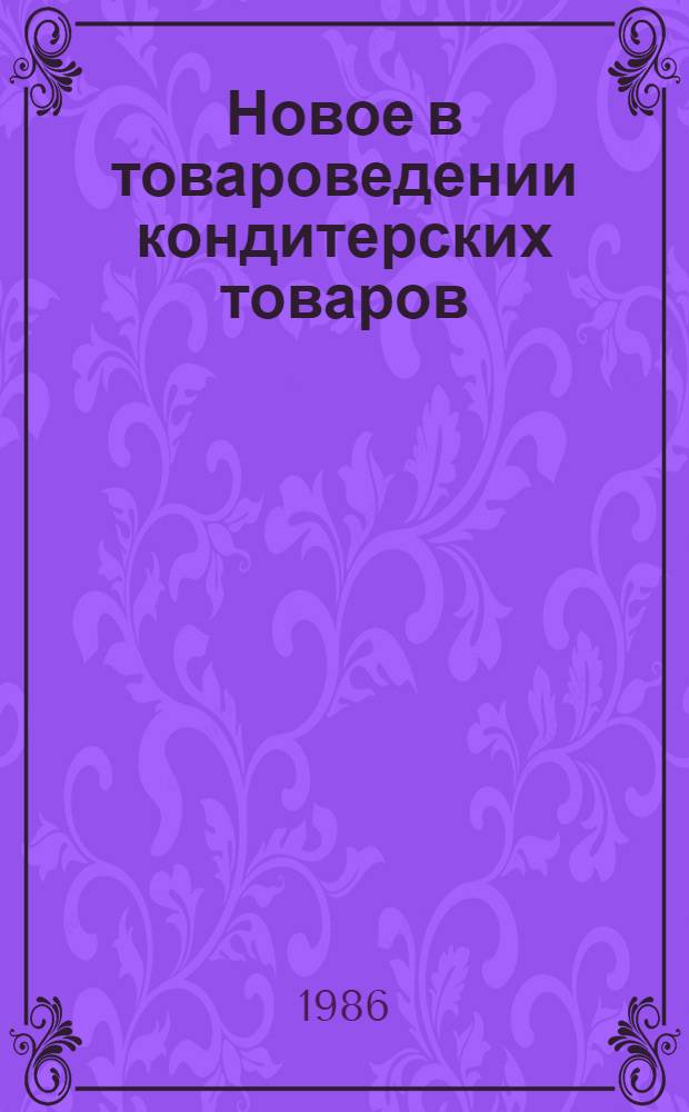 Новое в товароведении кондитерских товаров : Учеб. пособие для студентов дневной и заоч. форм обучения спец. 1733 и слушателей ФПК