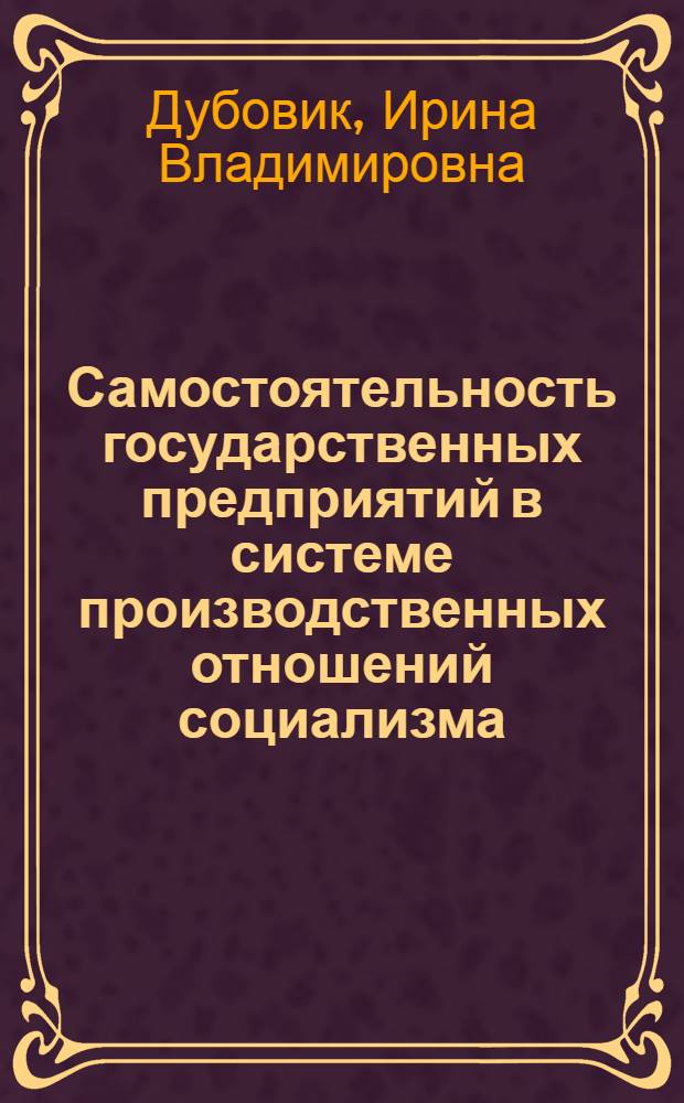 Самостоятельность государственных предприятий в системе производственных отношений социализма : Автореф. дис. на соиск. учен. степ. канд. экон. наук : (08.00.01)
