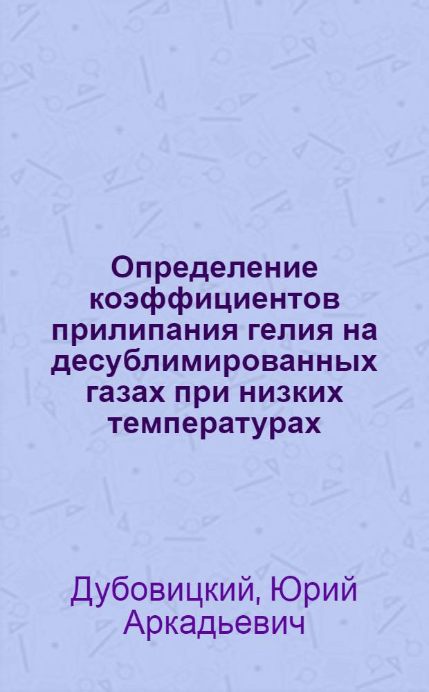 Определение коэффициентов прилипания гелия на десублимированных газах при низких температурах : Автореф. дис. на соиск. учен. степ. канд. техн. наук : (01.04.09)