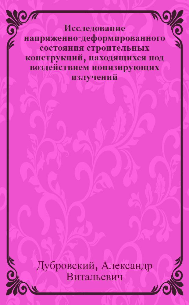 Исследование напряженно-деформированного состояния строительных конструкций, находящихся под воздействием ионизирующих излучений : Автореф. дис. на соиск. учен. степ. канд. техн. наук : (01.02.03.)